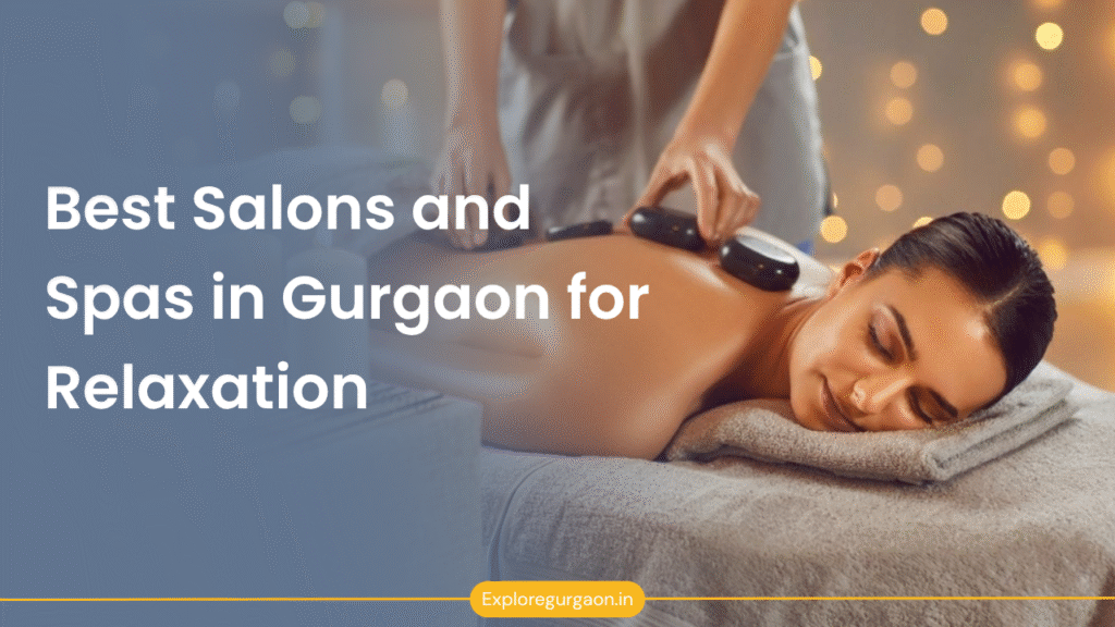Best Salons and Spas in Gurgaon for Relaxation: Your Guide to Finding Peace in the City